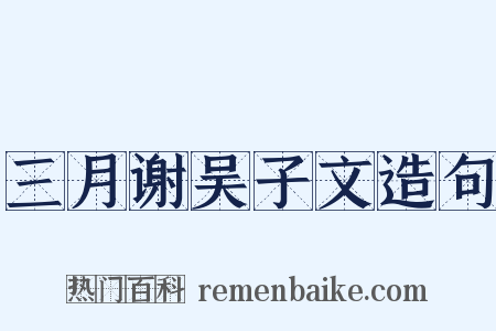 三月谢吴子文造句是什么意思的图片